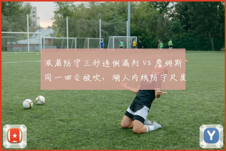 浓眉防守三秒违例漏判 vs 詹姆斯同一回合被吹，湖人内线防守尺度双标